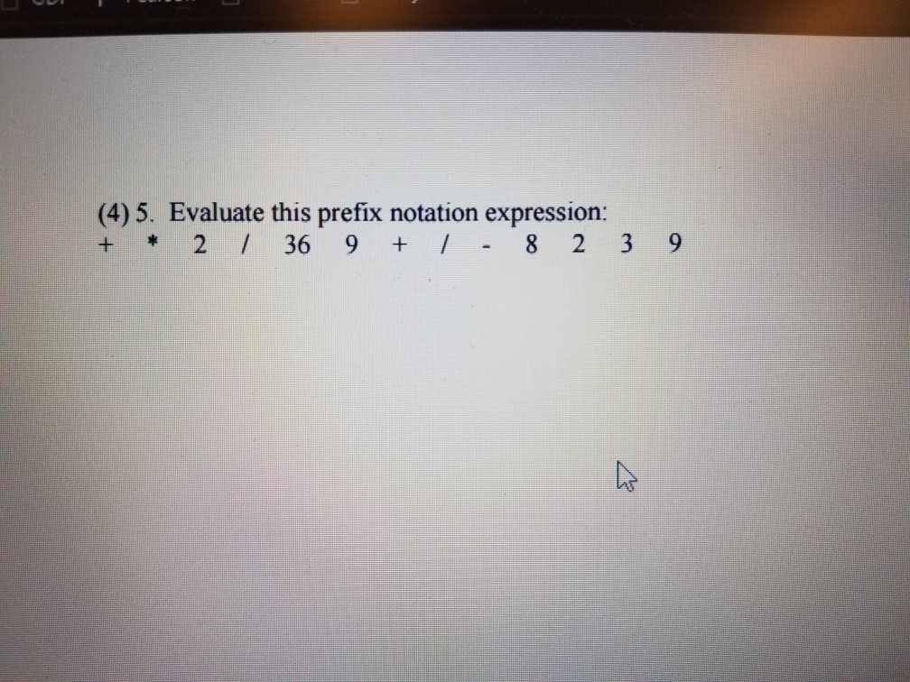  (4)5. Evaluate this prefix notation expression: + 2 36 9 8