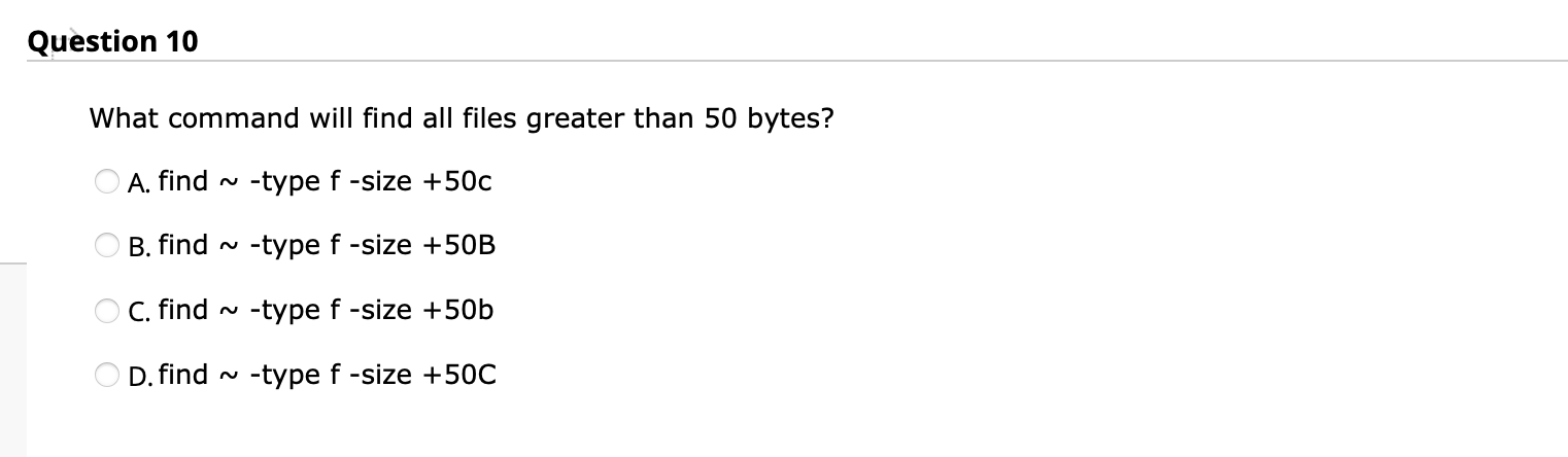  What command will find all files greater than 50 bytes? A.