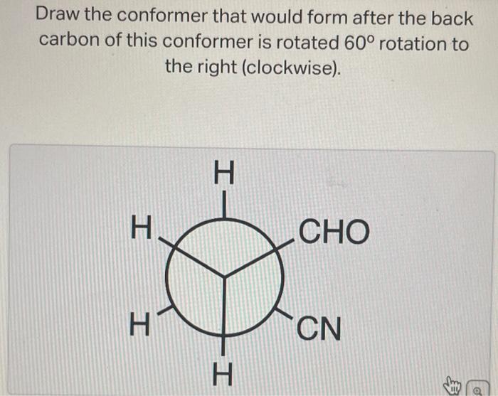  Draw the conformer that would form after the back carbon of
