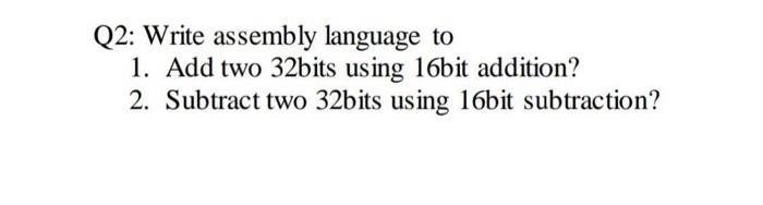  Q2: Write assembly language to 1. Add two 32bits using 16bit