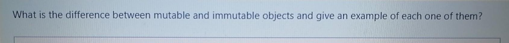  What is the difference between mutable and immutable objects and give