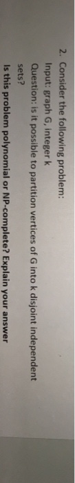  2. Consider the following problem: Input: graph G, integer k Question: