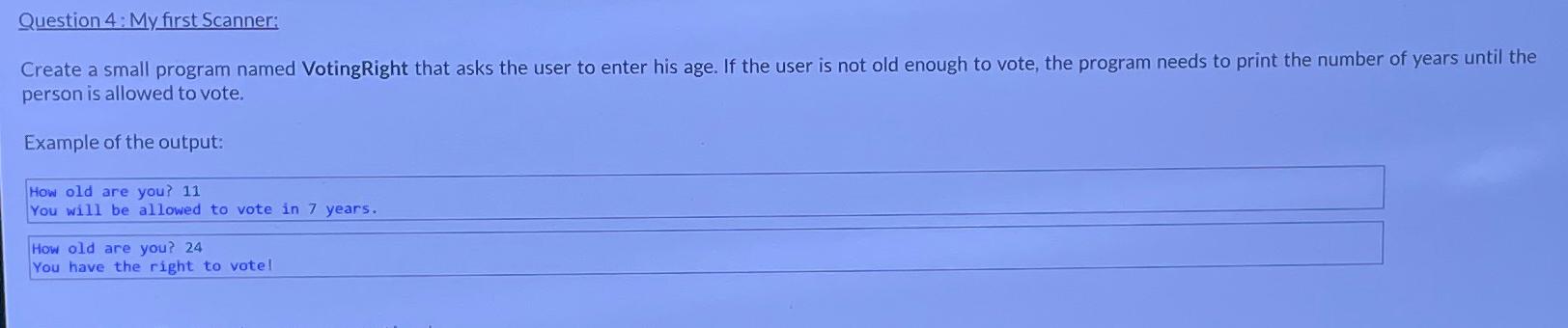  Question 4: My first Scanner: Create a small program named VotingRight
