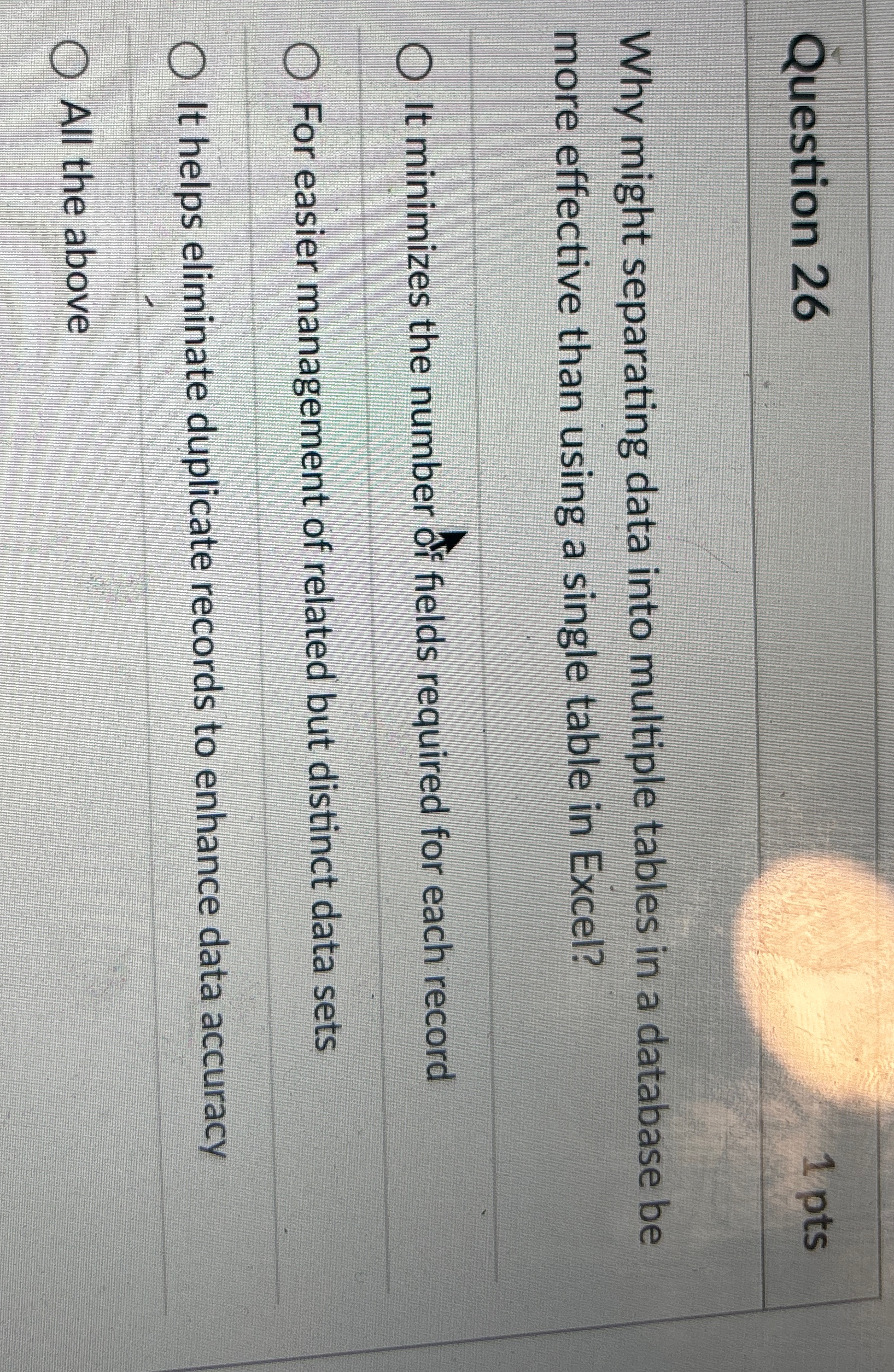  Question 26 1 pts Why might separating data into multiple tables