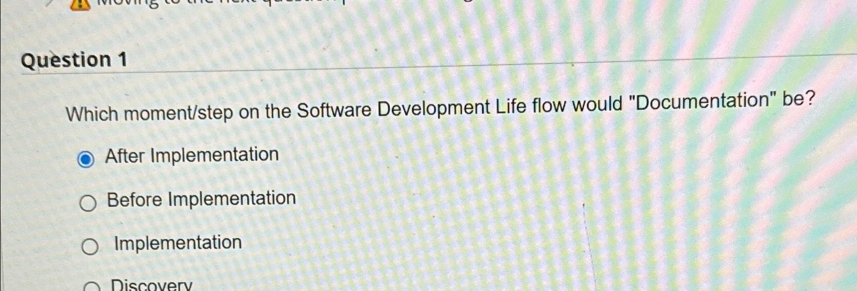  Question 1 Which moment/step on the Software Development Life flow would