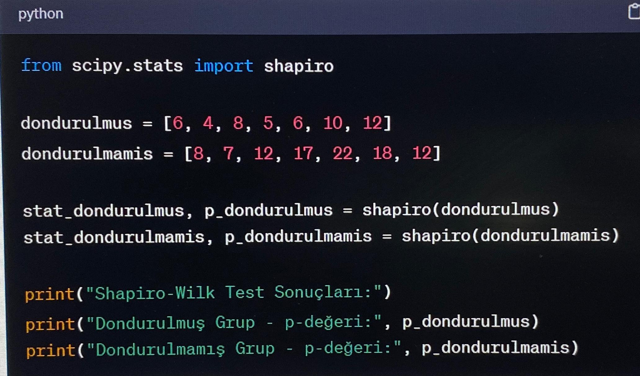  python from scipy.stats import shapiro dondurulmus =[6,4,8,5,6,10,12] dondurulmamis =[8,7,12,17,22,18,12] stat_dondurulmus, p_dondurulmus
