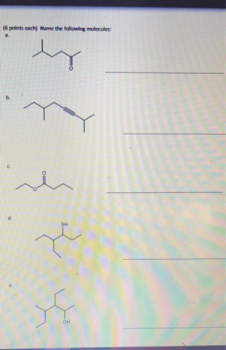  ( 6 points each) Name the following molecules: a. b. c.