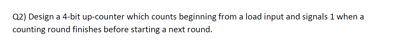 Q2) Design a 4-bit up-counter which counts beginning from a load