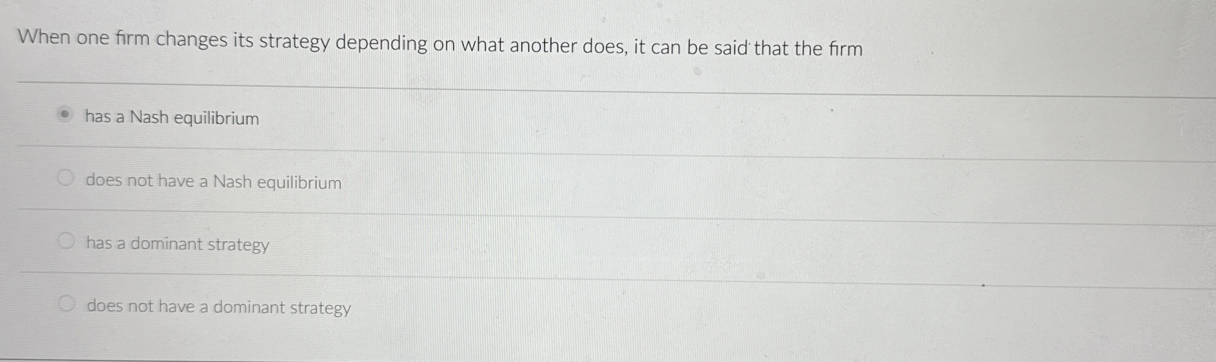  When one firm changes its strategy depending on what another does,