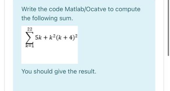  Write the code Matlab/Ocatve to compute the following sum. 22 5k