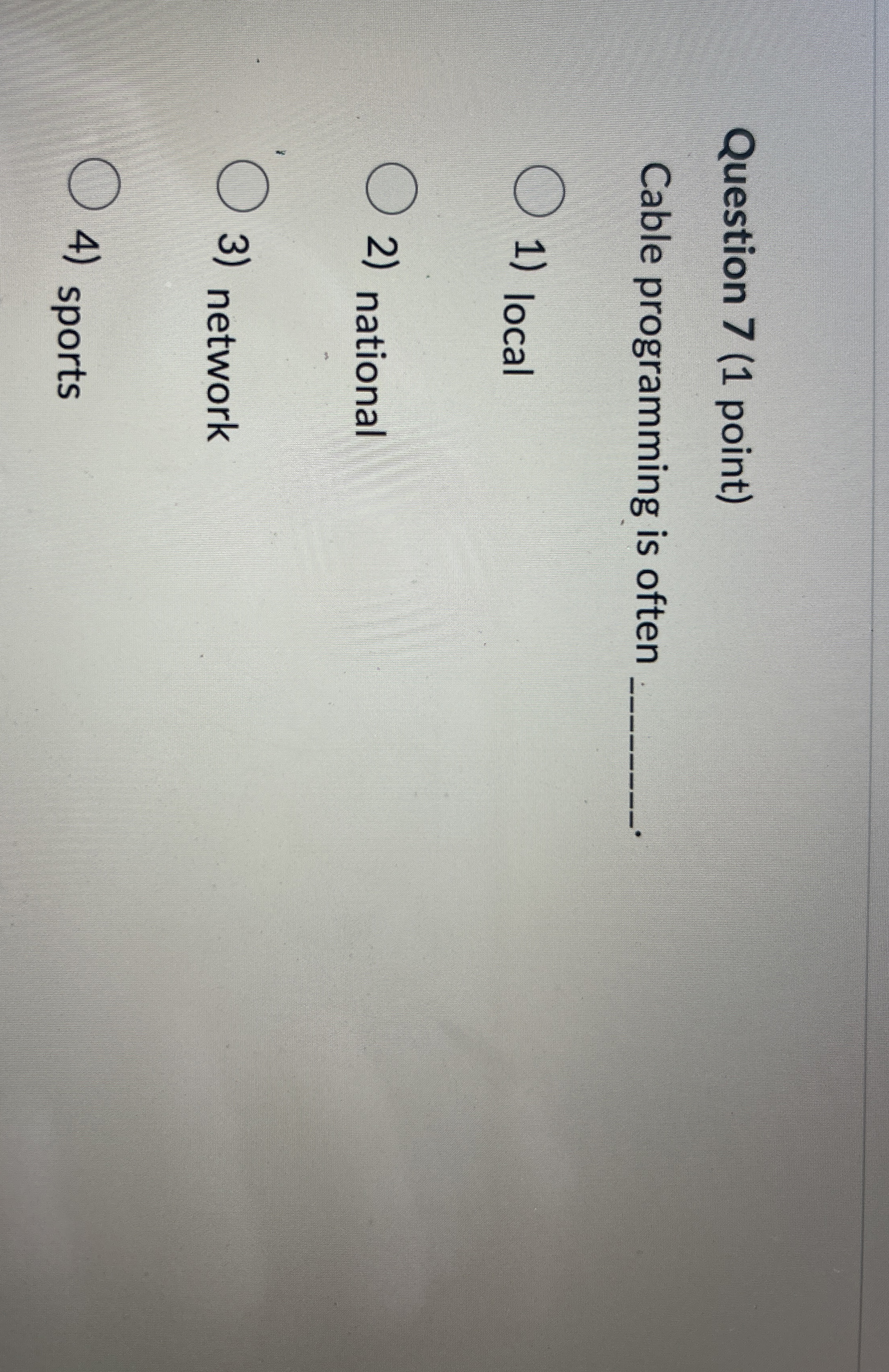  Question 7(1 point) Cable programming is often local national network sports