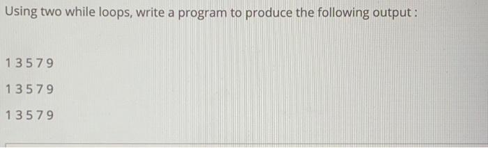 python answer please Using two while loops, write a program to produce