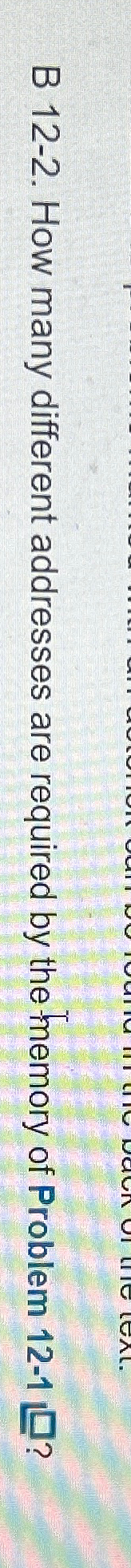  B 12-2. How many different addresses are required by the memory