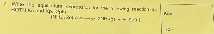  7. Write the equilibrium expression for the following reaction as BOTH