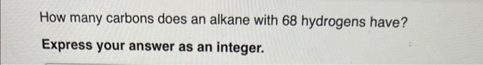 please help How many carbons does an alkane with 68 hydrogens have?