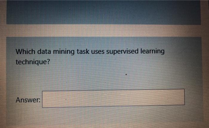  Which data mining task uses supervised learning technique