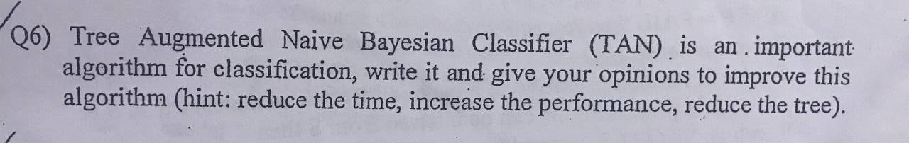  (6) Tree Augmented Naive Bayesian Classifier (TAN) is an important algorithm