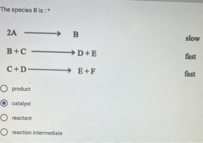  The species B is : * product catalyst reactant reaction intermediate