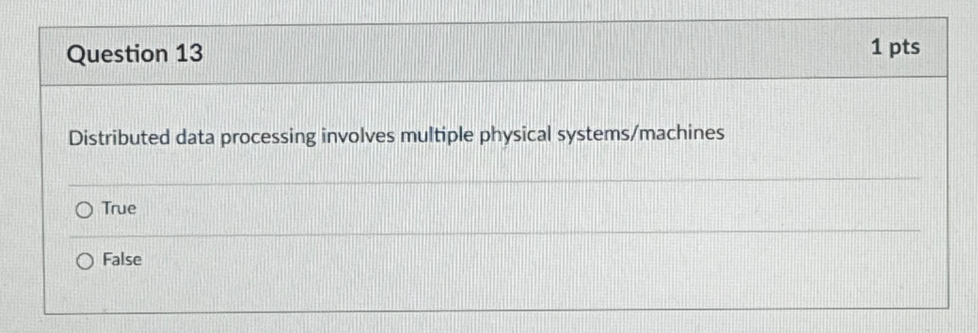  Question 13 1 pts Distributed data processing involves multiple physical systems/machines