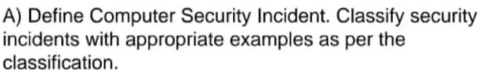  A) Define Computer Security Incident. Classify security incidents with appropriate examples