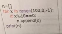  n=[] for x in range (100,0,-1) : If x%10==0 : n.append