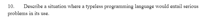 10. Describe a situation where a typeless programming language would entail