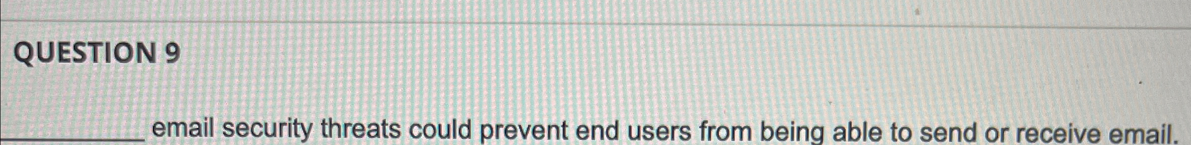  QUESTION 9 email security threats could prevent end users from being