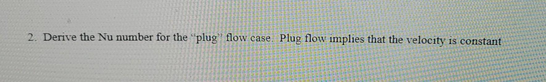 2. Derive the Nu number for the "plug" flow case. Plug