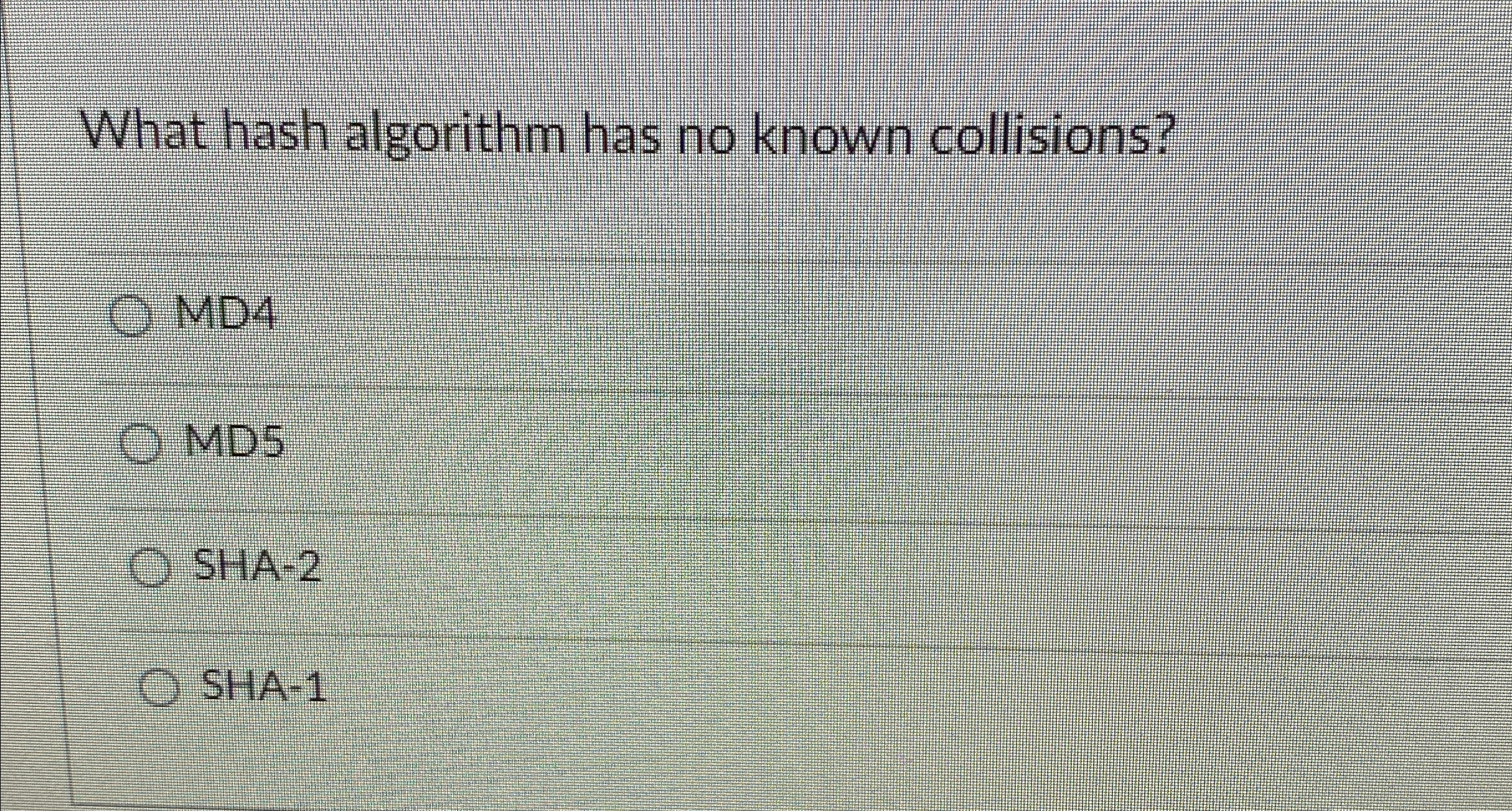  What hash algorithm has no known collisions? MD4 MD5 SHA-2 SHA-1