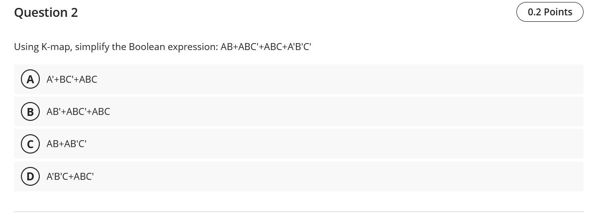  Question 2 Using K-map, simplify the Boolean expression: AB+ABC'+ABC+A'B'C' A'+BC'+ABC AB'+ABC'+ABC