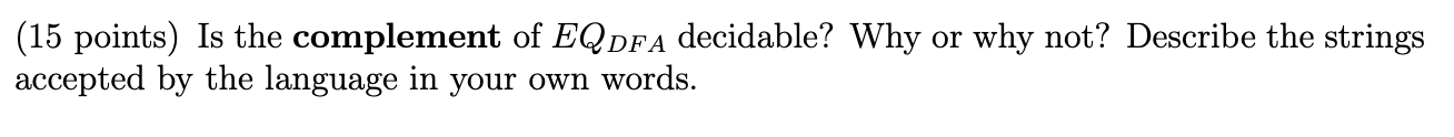  (15 points) Is the complement of EQ DFA decidable? Why or