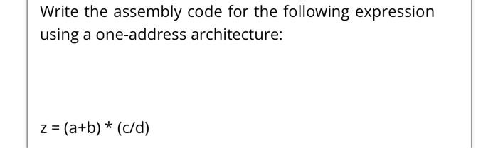  Write the assembly code for the following expression using a one-address