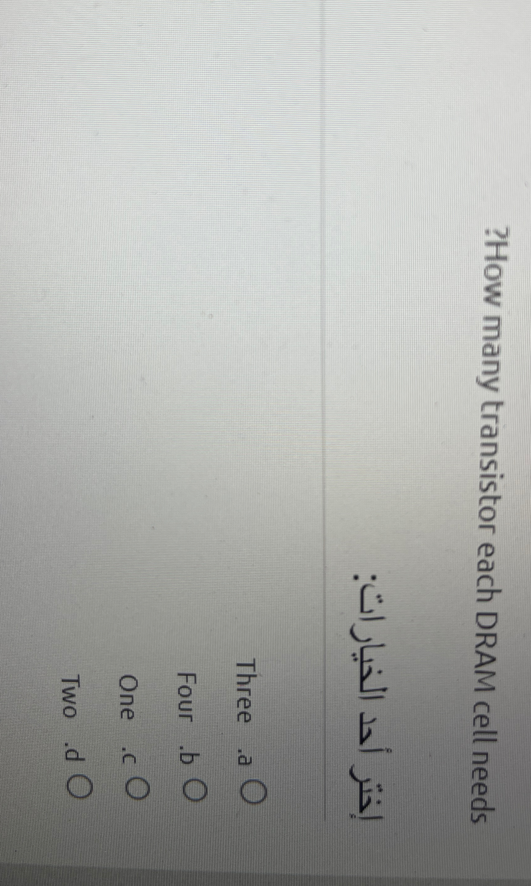  ?How many transistor each DRAM cell needs : Three .a Four