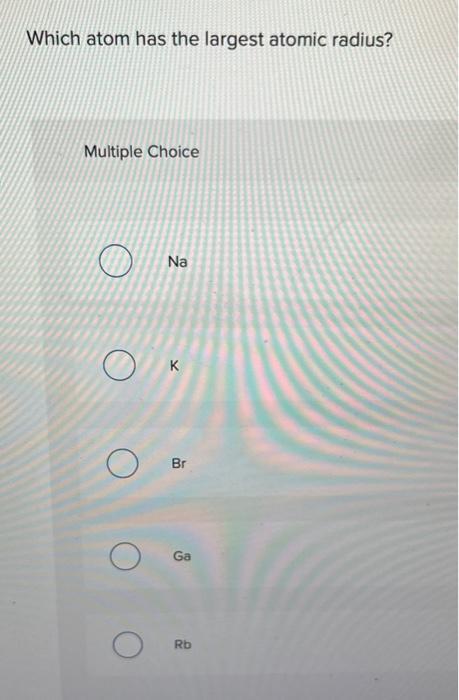 please answer...will leave a like. Which atom has the largest atomic radius?