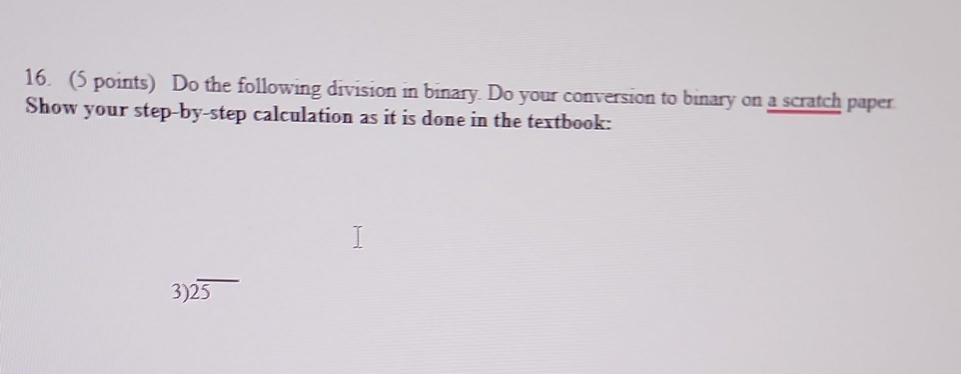  16. (5 points) Do the following division in binary. Do your