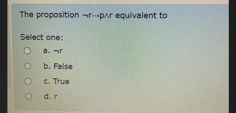  The proposition notrp??r equivalent to Select one: a. notr b. False
