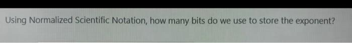  Using Normalized Scientific Notation, how many bits do we use to