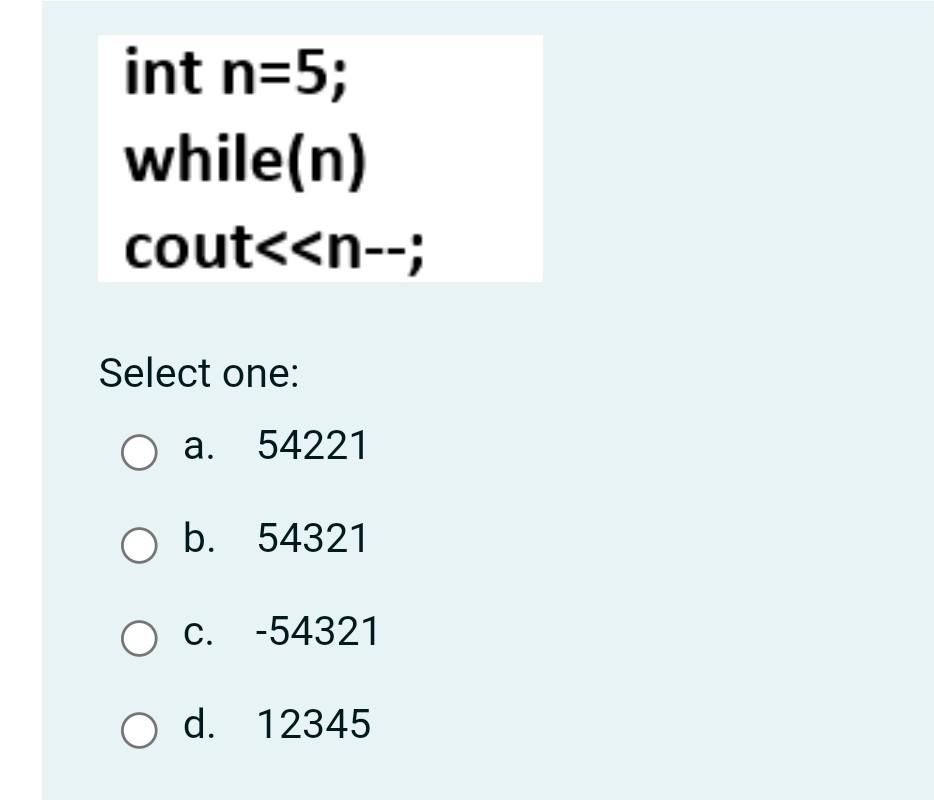 Only the final solution quickly please int n=5; while(n) cout
