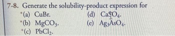 e 7-8. Generate the solubility-product expression for (a) CuBr. (d) CaSO4. *(b)