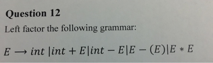  Left factor the following grammar: E rightarrow int | int +