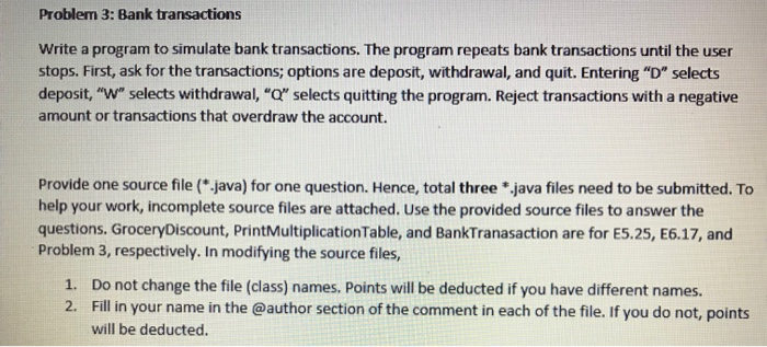  USE JAVA Problem 3: Bank transactions Write a program to simulate