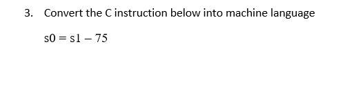  3. Convert the C instruction below into machine language SO=s1 -