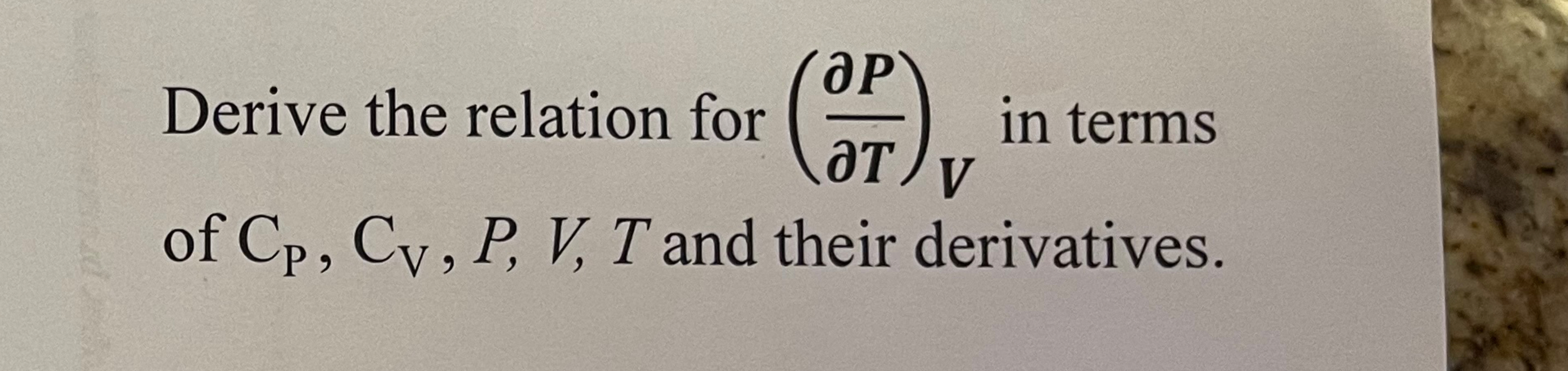  Derive the relation for (dPdT)V in terms of CP,CV,P,V,T and their
