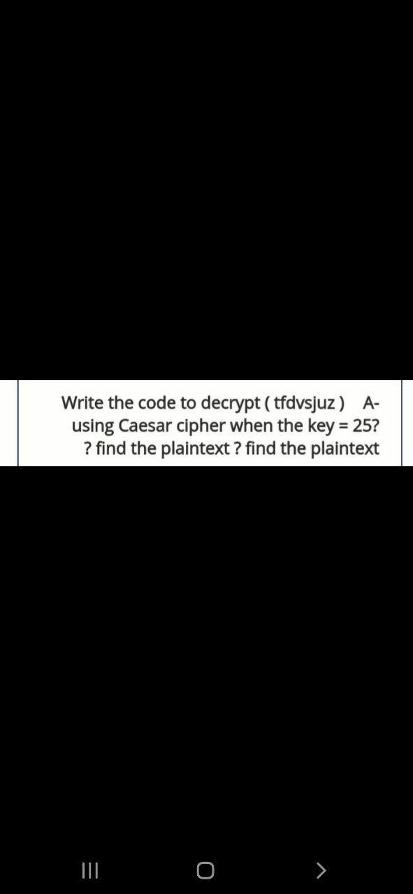  Write the code to decrypt ( tfdvsjuz) A- using Caesar cipher
