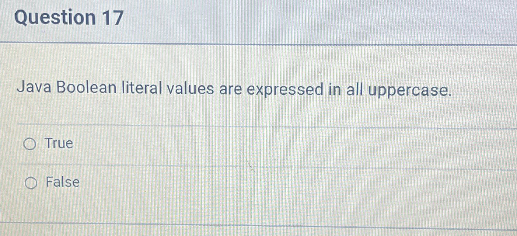  Question 17 Java Boolean literal values are expressed in all uppercase.