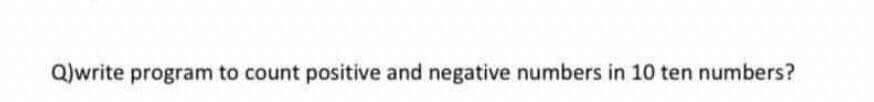  Loop Programming Q)write program to count positive and negative numbers in