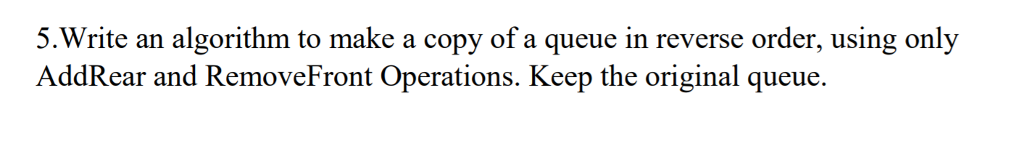  5.Write an algorithm to make a copy of a queue in