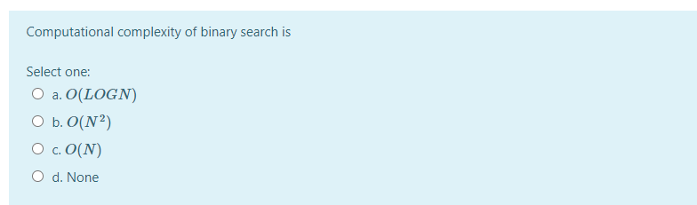  Computational complexity of binary search is Select one: O a. O(LOGN)