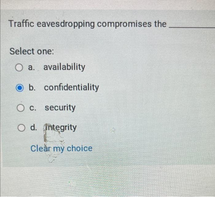  Traffic eavesdropping compromises the Select one: O a. availability b. confidentiality