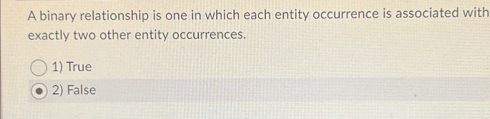  A binary relationship is one in which each entity occurrence is